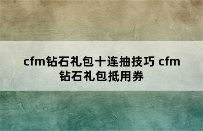 cfm钻石礼包十连抽技巧 cfm钻石礼包抵用券